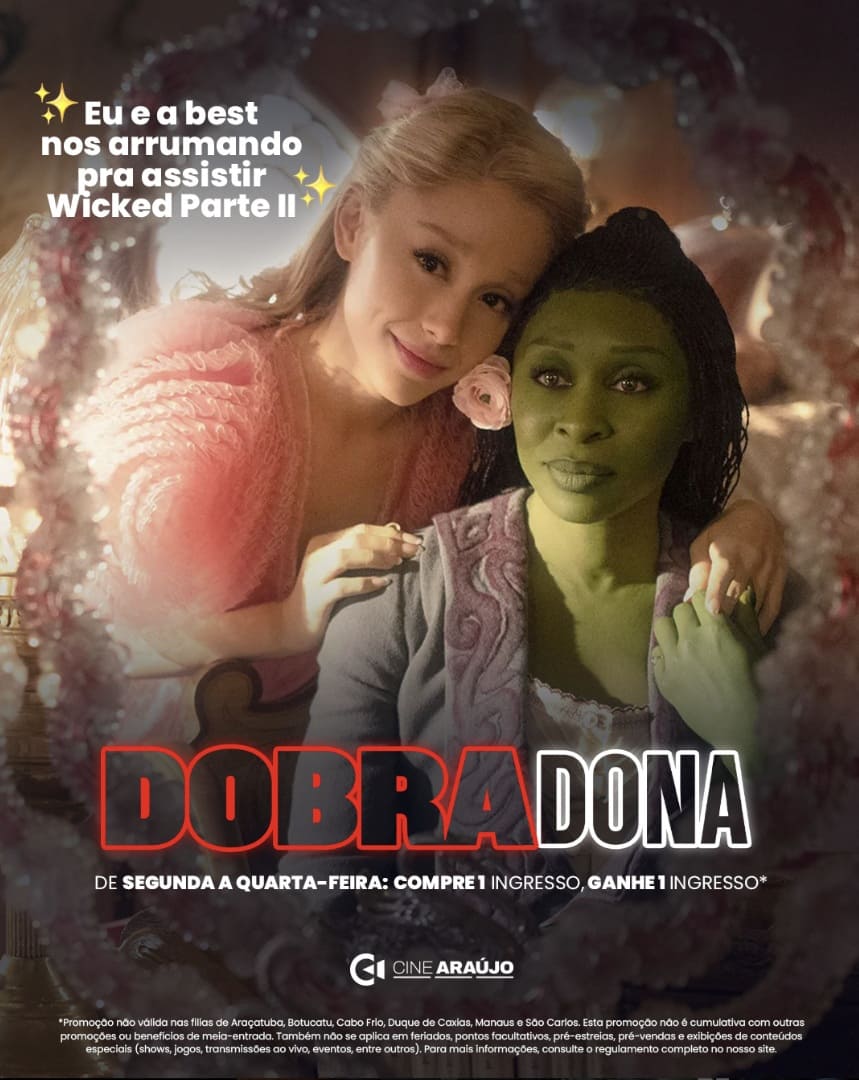 Close-up de Cynthia Erivo (Elphaba, pele verde) e Ariana Grande (Glinda, vestido rosa) do filme Wicked, com o texto "Eu e a best nos arrumando pra assistir Wicked Parte II ✨" e, abaixo, a promoção "DOBRADONA DE SEGUNDA A QUARTA-FEIRA: COMPRE 1 INGRESSO, GANHE 1 INGRESSO*" da CINE ARAÚJO.