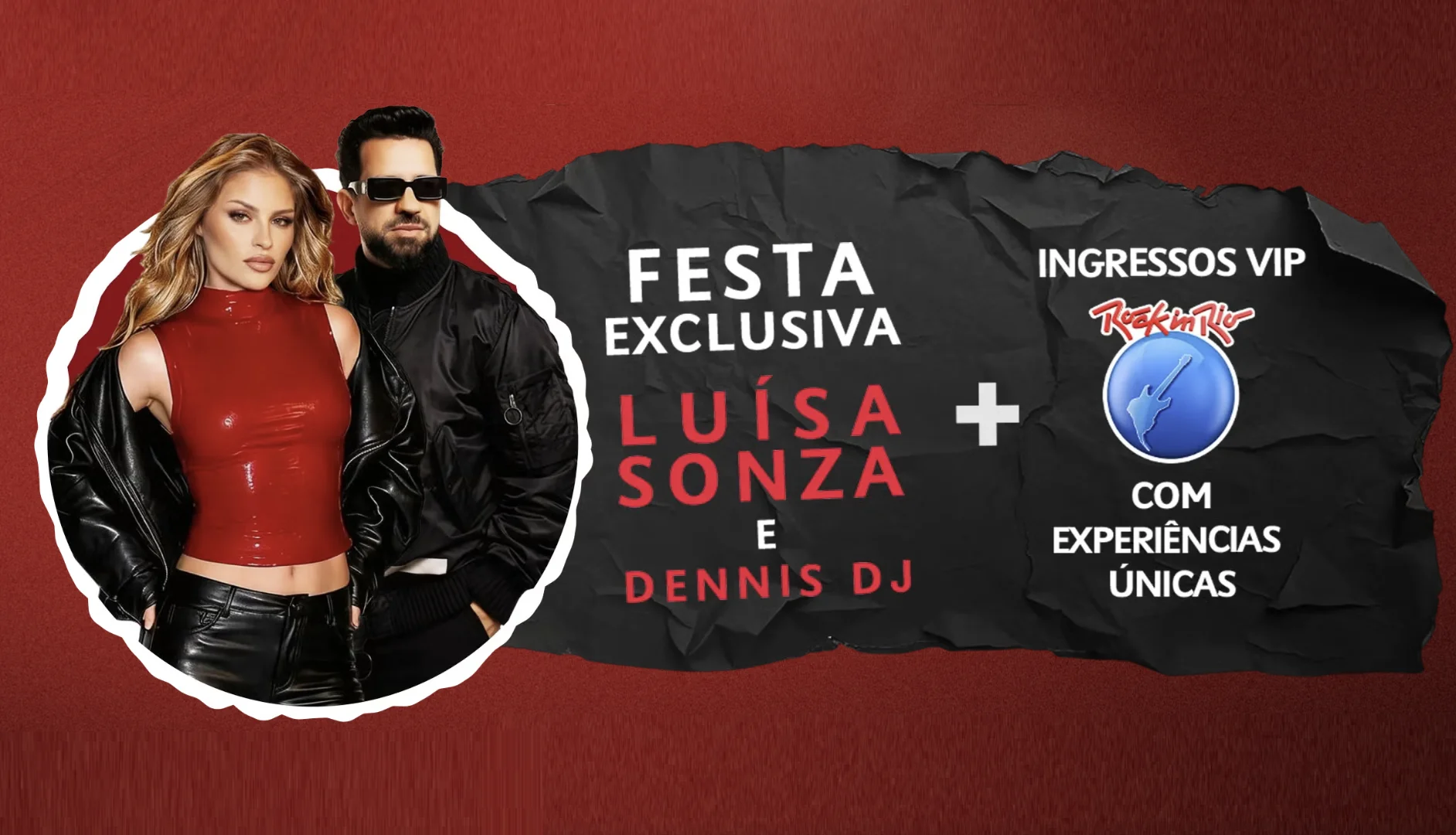 Banner promocional com fundo vermelho escuro e textura de papel amassado preto no centro. À esquerda, em um recorte circular, estão a cantora Luísa Sonza, usando blusa vermelha justa e jaqueta de couro preta, e Dennis DJ, de óculos escuros e jaqueta preta. Ao centro, o texto diz "FESTA EXCLUSIVA LUÍSA SONZA E DENNIS DJ". À direita, há o logotipo do Rock in Rio e os dizeres "INGRESSOS VIP COM EXPERIÊNCIAS ÚNICAS".
